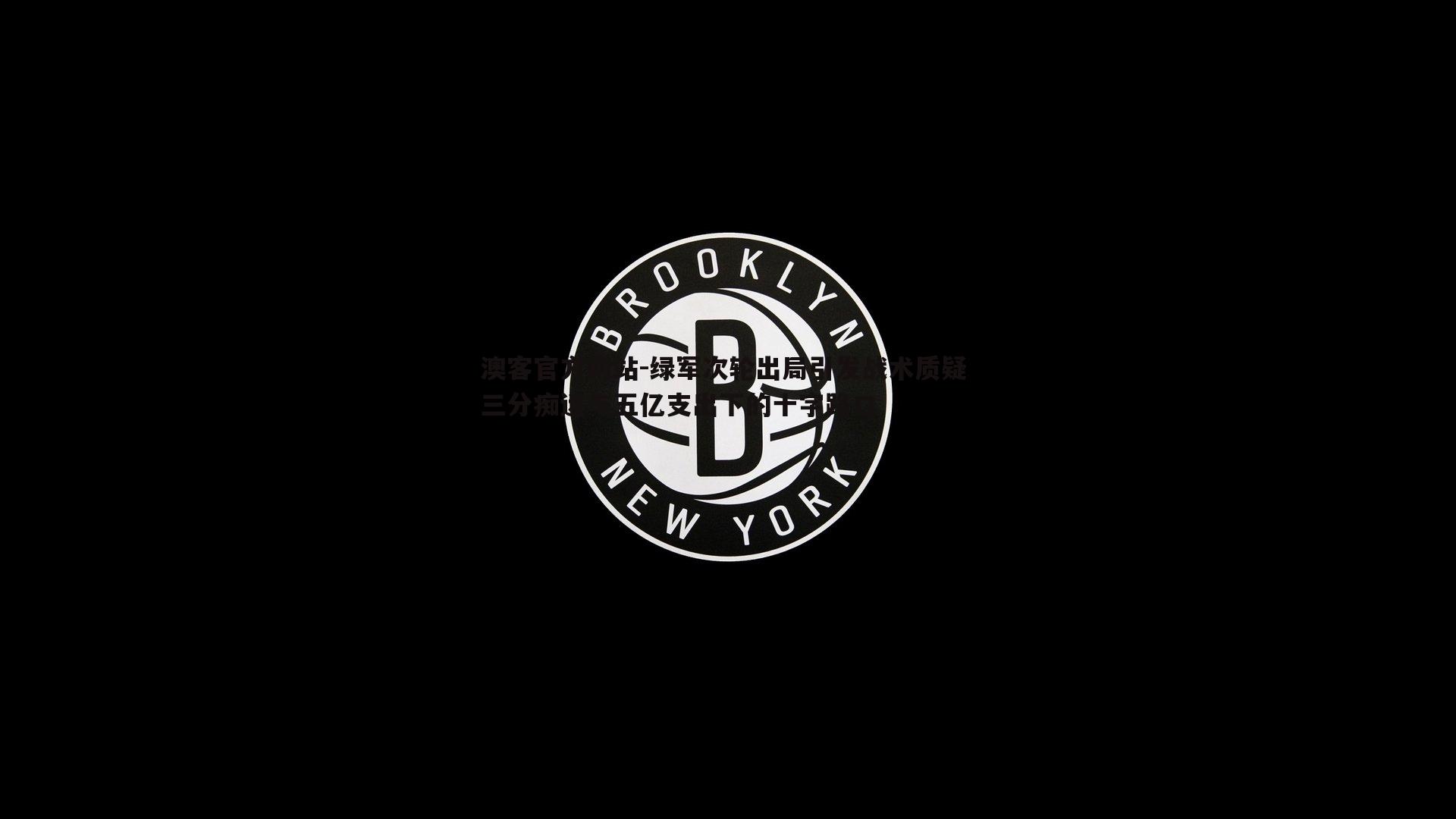 绿军次轮出局引发战术质疑 三分痴迷与五亿支出下的十字路口