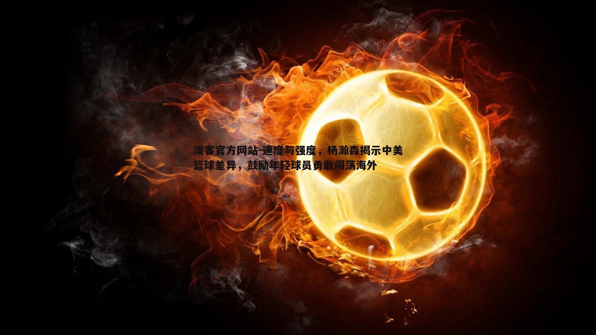 速度与强度，杨瀚森揭示中美篮球差异，鼓励年轻球员勇敢闯荡海外